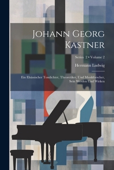 Paperback Johann Georg Kastner; ein elsässischer Tondichter, Theoretiker, und Musikforscher, sein Werden und Wirken; Volume 2; Series 2 [German] Book