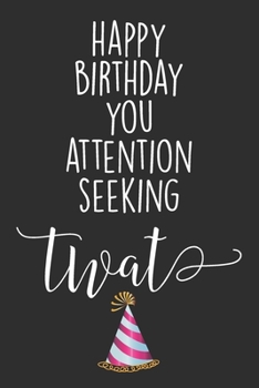 Happy Birthday You Attention Seeking Twat: Blank Lined Notebook Journal - Birthday gift for best friends, coworker, younger brother.