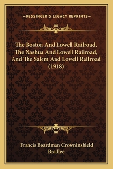 Paperback The Boston And Lowell Railroad, The Nashua And Lowell Railroad, And The Salem And Lowell Railroad (1918) Book