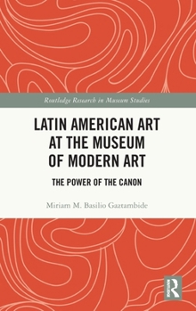 Hardcover Latin American Art at the Museum of Modern Art: The Power of the Canon Book