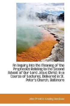 An Inquiry into the Meaning of the Prophecies Relating to the Second Advent of Our Lord Jesus Christ