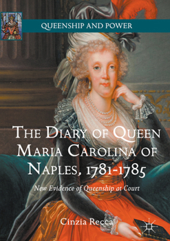 The Diary of Queen Maria Carolina of Naples, 1781-1785: New Evidence of Queenship at Court - Book  of the Queenship and Power