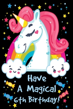 Have a Magical 6th Birthday: Unicorn Notebook Journal for Girls, Happy Birthday Gift for Children, 6 Years Old, Birthday Unicorn Journal for Kids