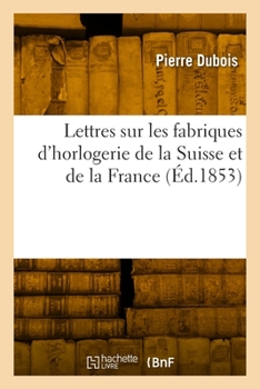 Paperback Lettres Sur Les Fabriques d'Horlogerie de la Suisse Et de la France [French] Book