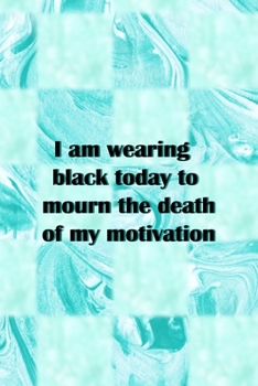 Paperback I Am Wearing Black Today To Mourn The Death Of My Motivation: All Purpose 6x9 Blank Lined Notebook Journal Way Better Than A Card Trendy Unique Gift B Book