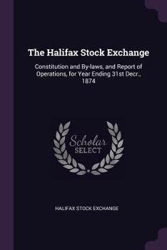 Paperback The Halifax Stock Exchange: Constitution and By-laws, and Report of Operations, for Year Ending 31st Decr., 1874 Book