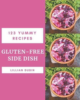 Paperback 123 Yummy Gluten-Free Side Dish Recipes: The Best Yummy Gluten-Free Side Dish Cookbook that Delights Your Taste Buds Book