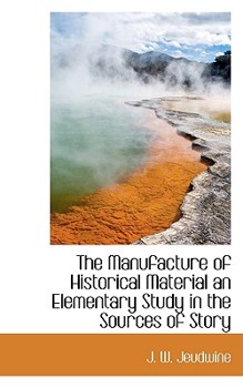 The Manufacture of Historical Material an Elementary Study in the Sources of Story