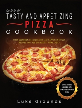 Hardcover Good Tasty and Appetizing Pizza Cookbook: Pizza Cookbook: Delicious and Tasty Appetizing Pizza Recipes That You Can Make at Home Easily Complete Guide Book