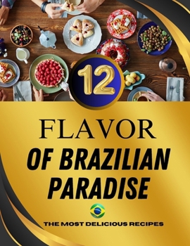 The 12 Flavors of Brazilian Paradise: Discover the Authentic Tastes and Rich Culinary Heritage of Brazil (Brazilian Recipes)