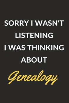 Sorry I Wasn't Listening I Was Thinking About Genealogy: Genealogy Journal Notebook to Write Down Things, Take Notes, Record Plans or Keep Track of Habits (6" x 9" - 120 Pages)