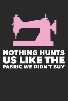 Paperback Nothing Hunts Us Like The Fabric We Didn't Buy: Funny Quilting Sewing Gift Blank Lined Notebook Book