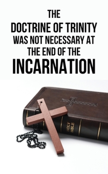 Paperback The Doctrine of Trinity was not Necessary at the End of the Incarnation Book
