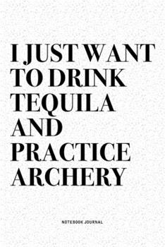 Paperback I Just Want To Drink Tequila And Practice Archery: A 6x9 Inch Diary Notebook Journal With A Bold Text Font Slogan On A Matte Cover and 120 Blank Lined Book