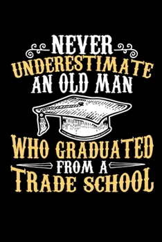 Never Underestimate an Old Man Who Graduated From a Trade School: Blank Lined Journal Notebook, 150 Pages, Soft Matte Cover, 6 x 9