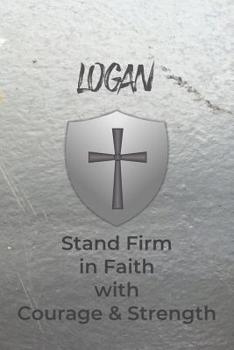 Logan Stand Firm in Faith with Courage & Strength: Personalized Notebook for Men with Bibical Quote from 1 Corinthians 16:13