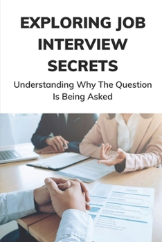 Paperback Exploring Job Interview Secrets: Understanding Why The Question Is Being Asked: 7 Interview Questions You Must Get Right Book