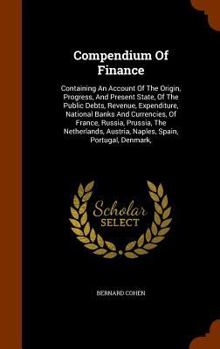 Hardcover Compendium Of Finance: Containing An Account Of The Origin, Progress, And Present State, Of The Public Debts, Revenue, Expenditure, National Book