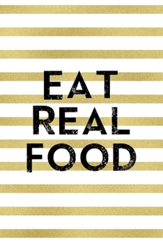 Eat Real Food: Notebook Journal Composition Blank Lined Diary Notepad 120 Pages Paperback White And Gold Texture Food Lover