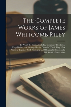 Paperback The Complete Works of James Whitcomb Riley: In Which the Poems, Including a Number Heretofore Unpublished, Are Arranged in the Order in Which They Wer Book