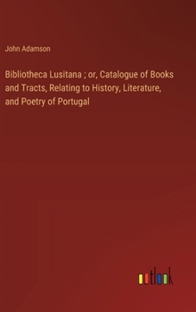 Hardcover Bibliotheca Lusitana; or, Catalogue of Books and Tracts, Relating to History, Literature, and Poetry of Portugal Book