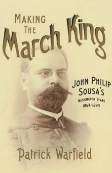 Paperback Making the March King: John Philip Sousa's Washington Years, 1854-1893 Book