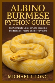 ALBINO BURMESE PYTHON GUIDE: The Complete Guide to Care, Breeding, and Health of Albino Burmese Pythons