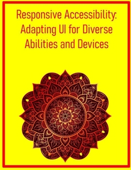 Responsive Accessibility: Adapting UI for Diverse Abilities and Devices: Integrate Accessibility Best Practices into Your Responsive Design Workflow