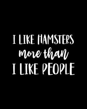 I Like Hamsters More Than I Like People: Hamster Gift for People Who Love Their Pet Hamsters - Funny Saying on Black and White Cover Design for Hamster Lovers - Blank Lined Journal or Notebook