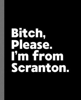 Bitch, Please. I'm From Scranton.: A Vulgar Adult Composition Book for a Native Scranton, PA Resident