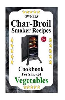 Paperback Owners Char-Broil Smoker Recipes For Smoked Vegetables: Cookbook For Smoked Vegetables Book