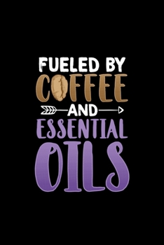 Fueled By Coffee And Essential Oils: Essential Oil Blank Notebook And Journal Organizer