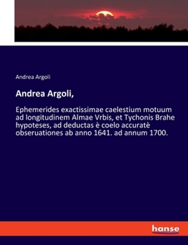 Paperback Andrea Argoli,: Ephemerides exactissimae caelestium motuum ad longitudinem Almae Vrbis, et Tychonis Brahe hypoteses, ad deductas è coelo accuratè obse Book