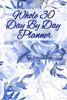 Whole 30 Day By Day Planner: Lose Weight With Whole Foods Journal Planner Sheets To Write In Daily Meal Plans & Notes About Recipes, Calories, Facts, Inspirational Quotes & Tips On How To Eat Clean