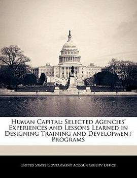 Paperback Human Capital: Selected Agencies' Experiences and Lessons Learned in Designing Training and Development Programs Book