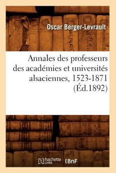 Annales Des Professeurs Des Acada(c)Mies Et Universita(c)S Alsaciennes, 1523-1871 (A0/00d.1892)