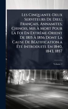 Les Cinquante-Deux Serviteurs De Dieu, Français, Annamites, Chinois, Mis Ã Mort Pour La Foi En ExtrÃame-Orient De 1815 Ã 1856 Dont La Caus