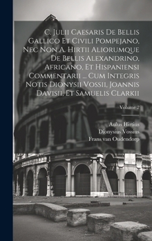 Hardcover C. Julii Caesaris De Bellis Gallico Et Civili Pompejano, Nec Non A. Hirtii Aliorumque De Bellis Alexandrino, Africano, Et Hispaniensi Commentarii ... [French] Book