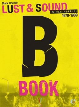 Hardcover B-Book: Lust & Sound in West-Berlin 1979--1989 Book