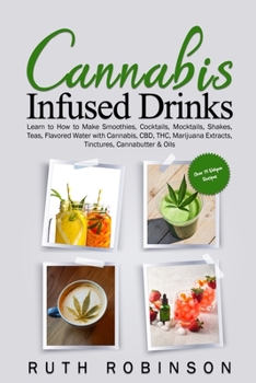 Paperback Cannabis Infused Drinks: Learn to How to Make Smoothies, Cocktails, Mocktails, Shakes, Teas, Flavored Water with Cannabis, CBD, THC, Marijuana Extract Book