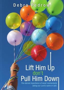 Paperback Lift Him Up don't Pull Him Down: The eternal importance of never momentarily taking our Lord's name in vain. Book