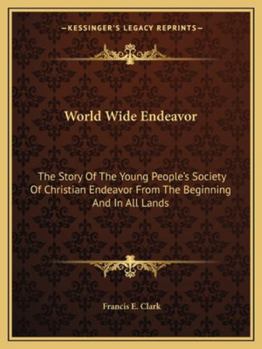 Paperback World Wide Endeavor: The Story Of The Young People's Society Of Christian Endeavor From The Beginning And In All Lands Book