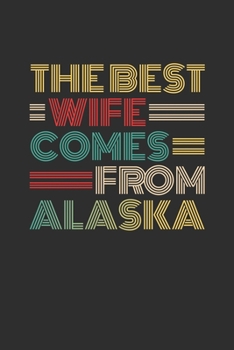 The Best Wife Comes From Alaska: Blank lined journal 100 page 6 x 9 Retro Birthday Gifts For Wife From Husband - Favorite US State Wedding Anniversary ... her - Notebook to jot down ideas and notes