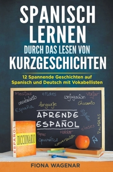 Spanisch lernen durch das Lesen von Kurzgeschichten: 12 Spannende Geschichten auf Spanisch und Deutsch mit Vokabellisten