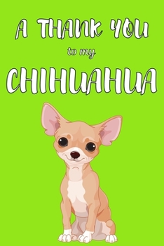 Paperback A Thank You To My Chihuahua: Perfect Gratitude Journal For All Dog Owner To Cultivate Happiness Book
