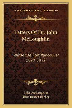 Paperback Letters Of Dr. John McLoughlin: Written At Fort Vancouver 1829-1832 Book