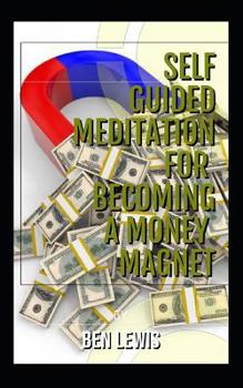 Paperback Self Guided Meditation for Becoming a Money Magnet: Be Free, Be Happy, Be Fulfilled! Book