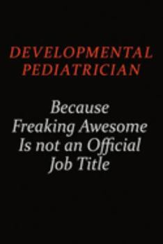 Developmental pediatrician Because Freaking Awesome Is Not An Official job Title: Career journal, notebook and writing journal for encouraging men, ... kids. A framework for building your career.