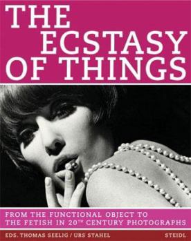 Hardcover The Ecstasy of Things: From Functional Object to Fetish in Twentieth Century Photography Book