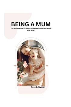 Paperback Being a Mum: The Ultimate Practical Step Guide to a Happy, Healthy and Worry-Free Mum Book